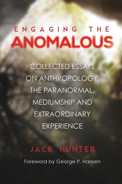 Engaging the Anomalous : Collected Essays on Anthropology, the Paranormal, Mediumship and Extraordinary Experience, Paperback / softback Book