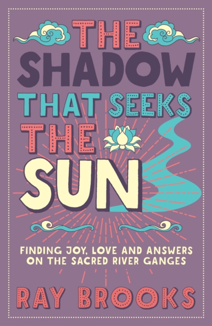 The Shadow That Seeks the Sun : Finding Joy, Love and Answers on the Sacred River Ganges, Paperback / softback Book