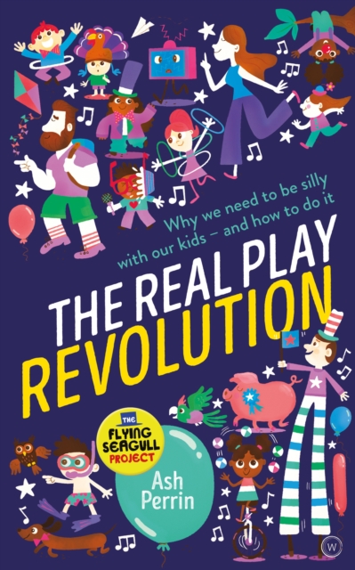 The Real Play Revolution : Why We Need to Be Silly with Our Kids - and How to Do It, Paperback / softback Book