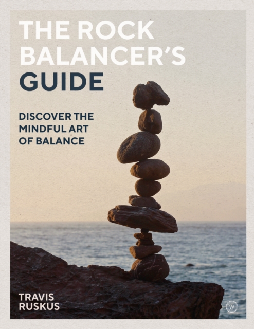 The Rock Balancer's Guide : Discover the Mindful Art of Balance, Paperback / softback Book