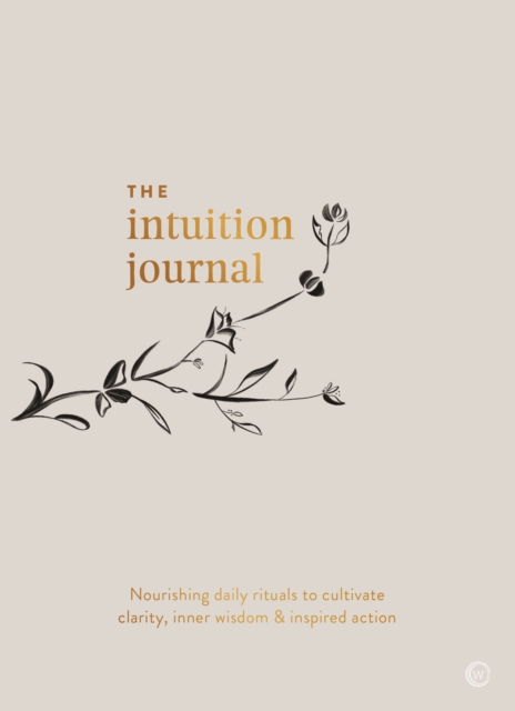The Intuition Journal : Nourishing daily rituals to cultivate clarity, inner wisdom and inspired action, Paperback / softback Book