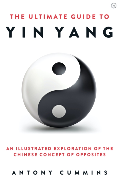 The Ultimate Guide to Yin Yang : An Illustrated Exploration of the Chinese Concept of Opposites, Hardback Book