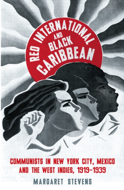 Red International and Black Caribbean : Communists in New York City, Mexico and the West Indies, 1919-1939, PDF eBook