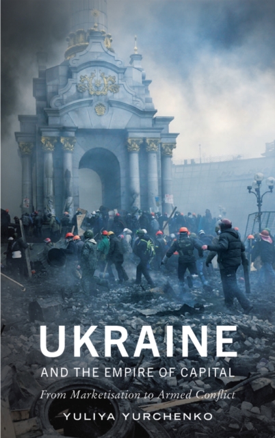 Ukraine and the Empire of Capital : From Marketisation to Armed Conflict, EPUB eBook