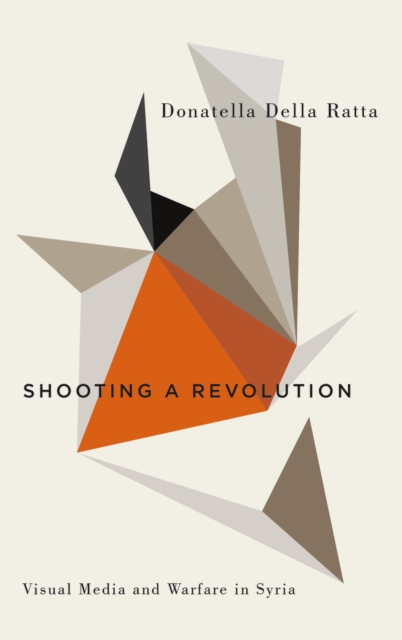 Shooting a Revolution : Visual Media and Warfare in Syria, PDF eBook