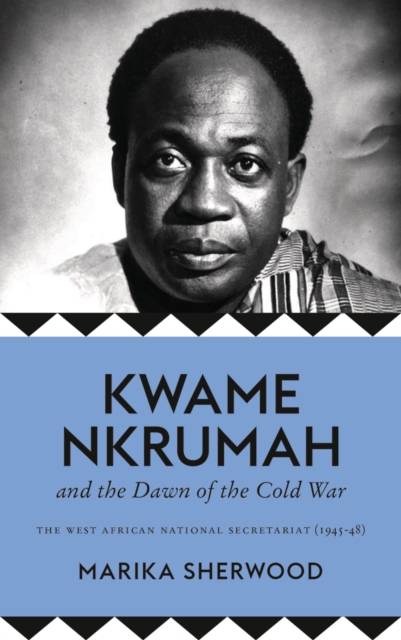 Kwame Nkrumah and the Dawn of the Cold War : The West African National Secretariat, 1945-48, PDF eBook
