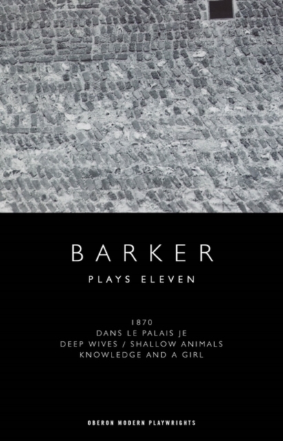 Howard Barker: Plays Eleven : 1870; Dans le Palais Je; Deep Wives / Shallow Animals; Knowledge and a Girl, EPUB eBook