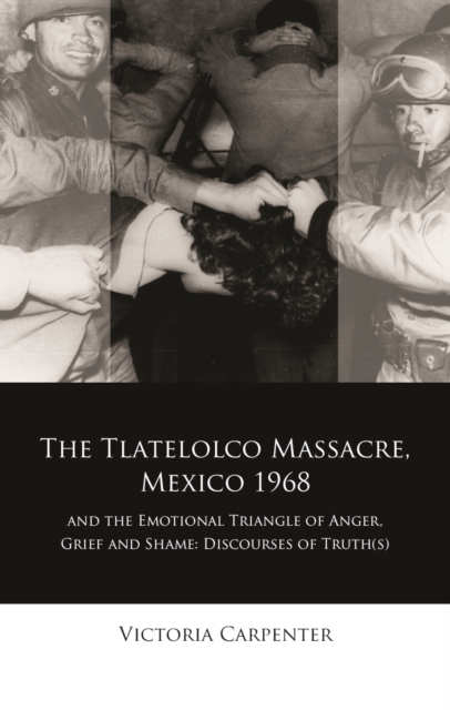 The Tlatelolco Massacre, Mexico 1968, and the Emotional Triangle of Anger, Grief and Shame : Discourses of Truth(s), PDF eBook