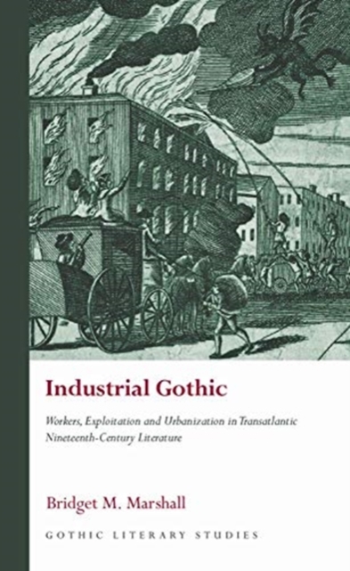 Industrial Gothic : Workers, Exploitation and Urbanization in Transatlantic Nineteenth-Century Literature, Hardback Book