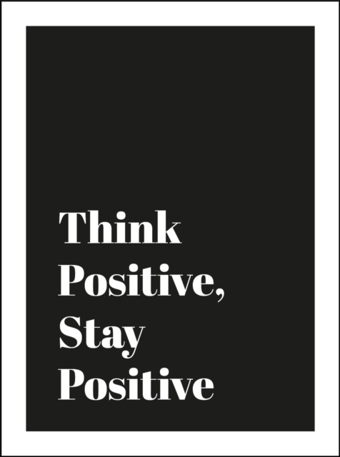 Think Positive, Stay Positive : Optimistic Quotes and Encouraging Affirmations for Confidence, Creativity and Contentment, Hardback Book