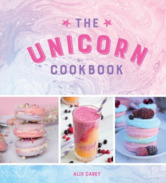 The Unicorn Cookbook : Magical Recipes for Lovers of the Mythical Creature, Hardback Book