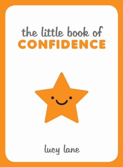 The Little Book of Confidence : Tips, Techniques and Quotes for a Self-Assured, Certain and Positive You, Hardback Book