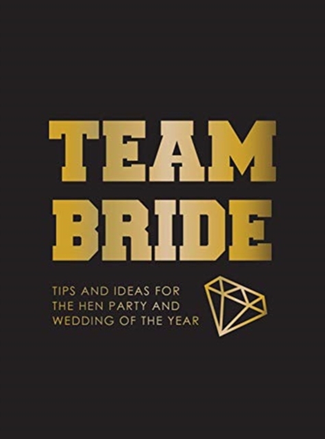 Team Bride : Tips and Ideas for the Hen Party and Wedding of the Year, Hardback Book