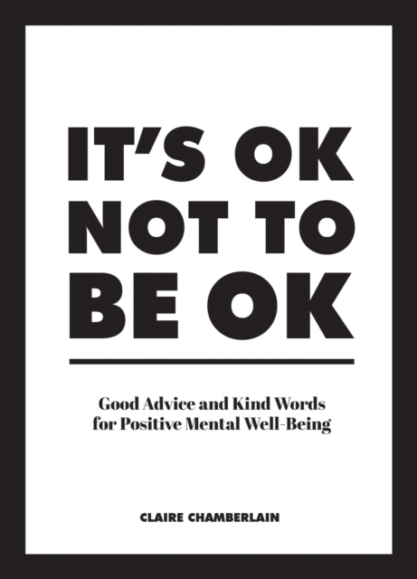 It's OK Not to Be OK : Good Advice and Kind Words for Positive Mental Well-Being, Hardback Book