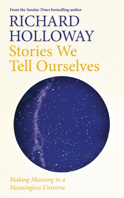 Stories We Tell Ourselves : Making Meaning in a Meaningless Universe, Hardback Book