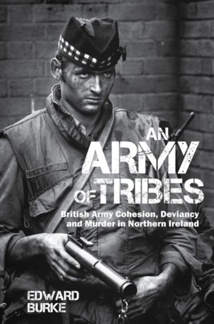 An Army of Tribes : British Army Cohesion, Deviancy and Murder in Northern Ireland, Paperback / softback Book