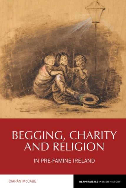 Begging, Charity and Religion in Pre-Famine Ireland, Hardback Book