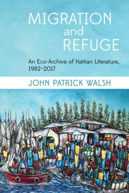Migration and Refuge : An Eco-Archive of Haitian Literature, 1982-2017, Hardback Book