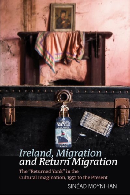 Ireland, Migration and Return Migration : The "Returned Yank" in the Cultural Imagination, 1952 to present, Hardback Book