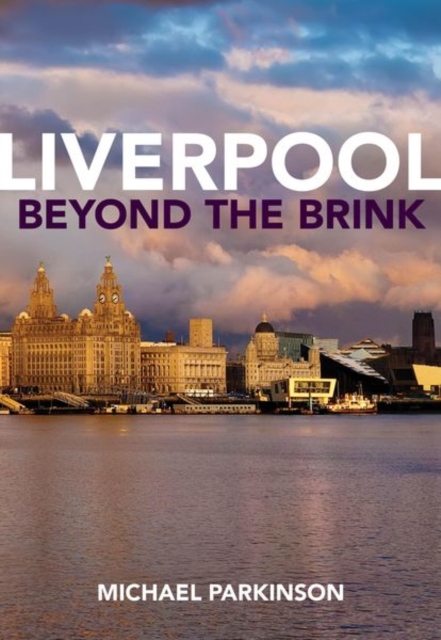 Liverpool Beyond the Brink : The Remaking of a Post Imperial City, Hardback Book