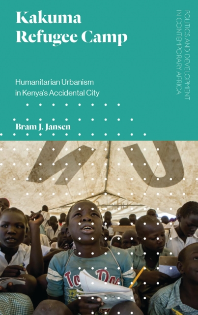 Kakuma Refugee Camp : Humanitarian Urbanism in Kenya's Accidental City, Hardback Book