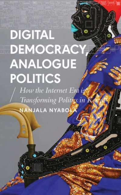 Digital Democracy, Analogue Politics : How the Internet Era is Transforming Politics in Kenya, EPUB eBook