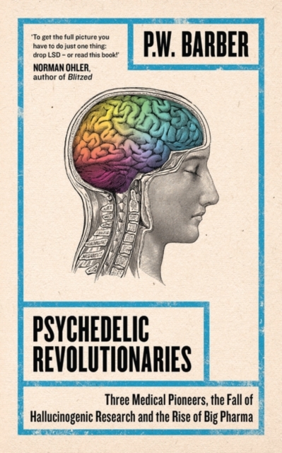 Psychedelic Revolutionaries : Three Medical Pioneers, the Fall of Hallucinogenic Research and the Rise of Big Pharma, EPUB eBook