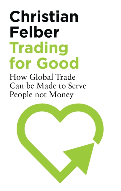 Trading for Good : How Global Trade Can be Made to Serve People Not Money, Hardback Book