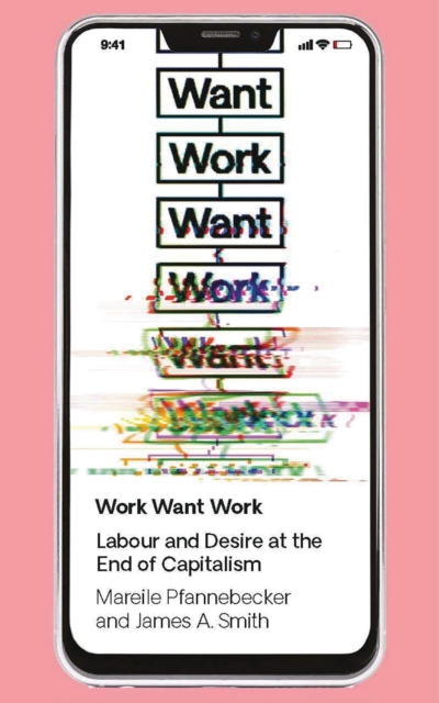 Work Want Work : Labour and Desire at the End of Capitalism, Paperback / softback Book