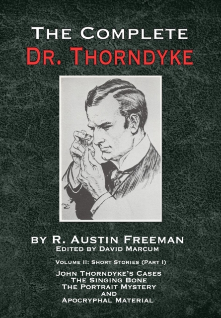 The Complete Dr. Thorndyke - Volume 2 : Short Stories (Part I): John Thorndyke's Cases - The Singing Bone, the Great Portrait Mystery and Apocryphal Material, Hardback Book