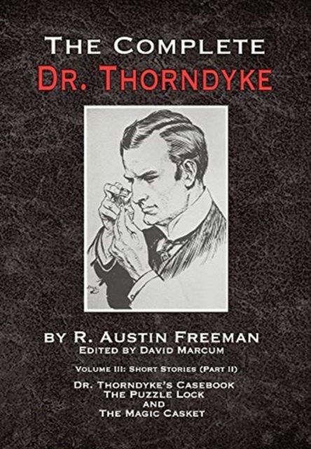 The Complete Dr. Thorndyke - Volume III : Short Stories (Part II) - Dr. Thorndyke's Casebook, The Puzzle Lock and The Magic Casket, Hardback Book