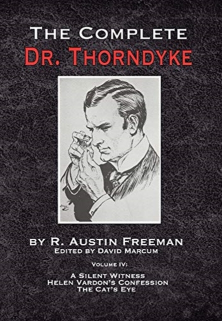 The Complete Dr. Thorndyke - Volume IV : A Silent Witness, Helen Vardon's Confession and The Cat's Eye, Hardback Book