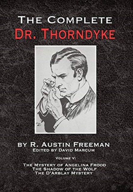 The Complete Dr. Thorndyke - Volume V : The Mystery of Angelina Frood, The Shadow of the Wolf and The D'Arblay Mystery, Hardback Book