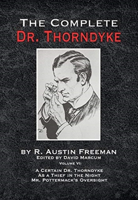 The Complete Dr. Thorndyke - Volume VI : A Certain Dr. Thorndyke As a Thief in the Night and Mr. Pottermack's Oversight, Hardback Book