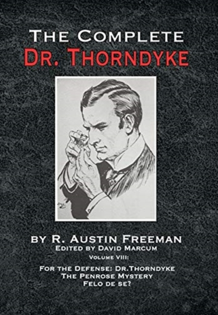 The Complete Dr. Thorndyke - Volume VIII : For the Defense: Dr. Thorndyke, The Penrose Mystery and Felo de se?, Hardback Book