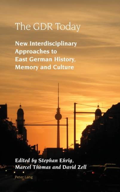The GDR Today : New Interdisciplinary Approaches to East German History, Memory and Culture, Hardback Book