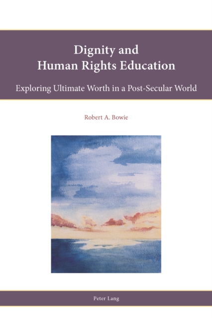 Dignity and Human Rights Education : Exploring Ultimate Worth in a Post-Secular World, EPUB eBook