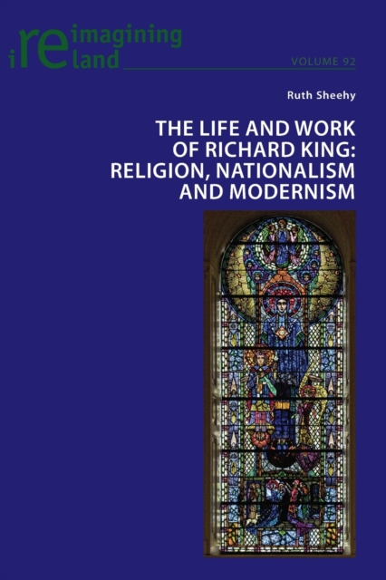 The Life and Work of Richard King : Religion, Nationalism and Modernism, Paperback / softback Book