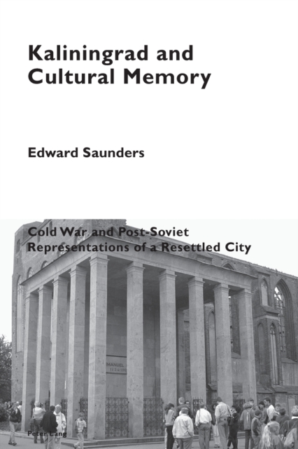 Kaliningrad and Cultural Memory : Cold War and Post-Soviet Representations of a Resettled City, Paperback / softback Book