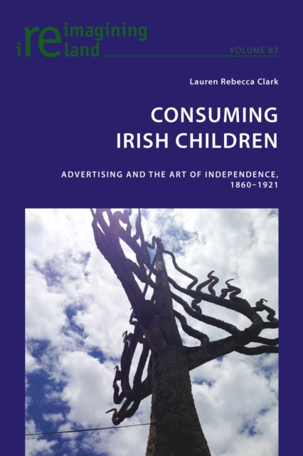 Consuming Irish Children : Advertising and the Art of Independence, 1860-1921, PDF eBook