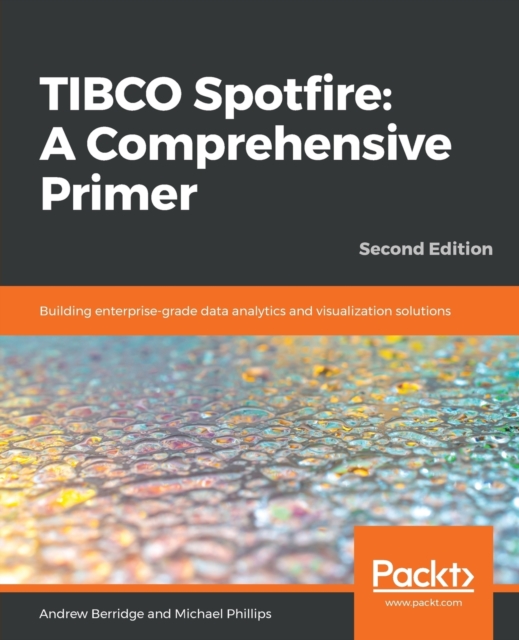 TIBCO Spotfire: A Comprehensive Primer : Building enterprise-grade data analytics and visualization solutions, 2nd Edition, Paperback / softback Book
