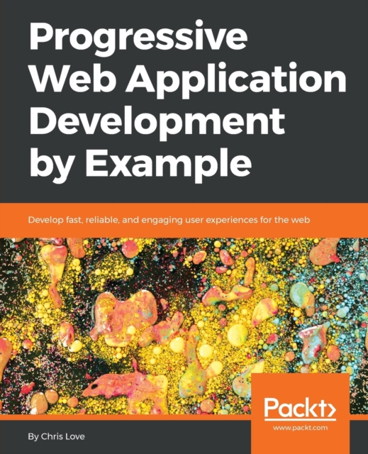 Progressive Web Application Development by Example : Develop fast, reliable, and engaging user experiences for the web, Paperback / softback Book