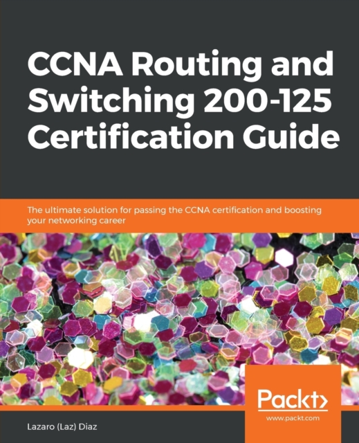 CCNA Routing and Switching 200-125 Certification Guide : The ultimate solution for passing the CCNA certification and boosting your networking career, Paperback / softback Book
