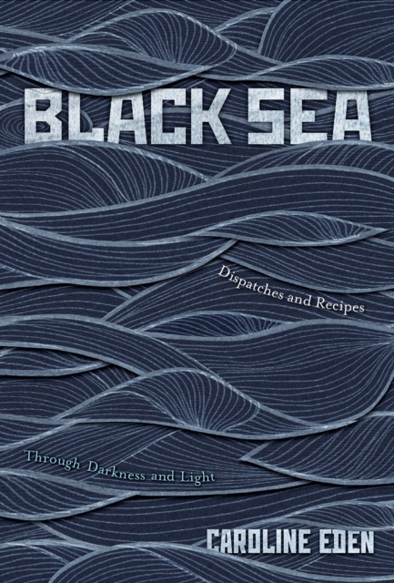 Black Sea : Dispatches and Recipes – Through Darkness and Light, Hardback Book