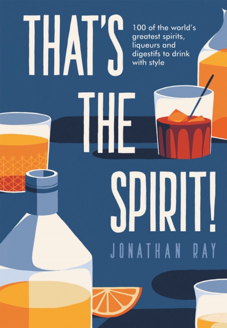 That's the Spirit! : 100 of the World's Greatest Spirits and Liqueurs to Drink with Style, Hardback Book