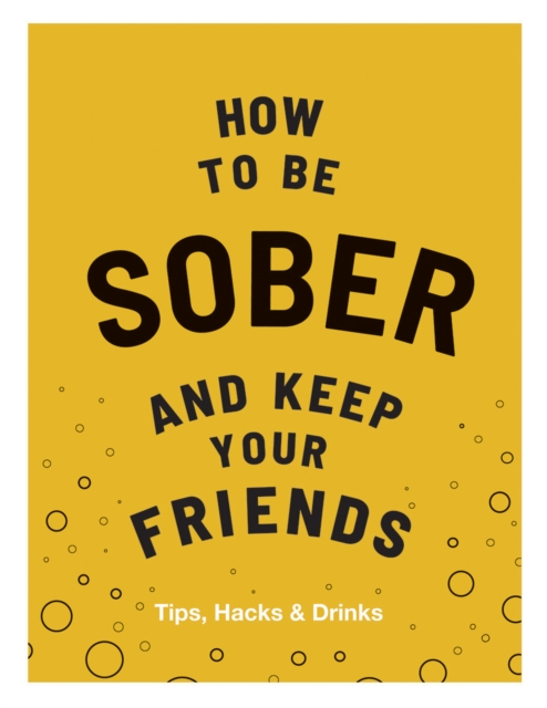 How to be Sober and Keep Your Friends : Tips, Hacks & Drinks, Hardback Book