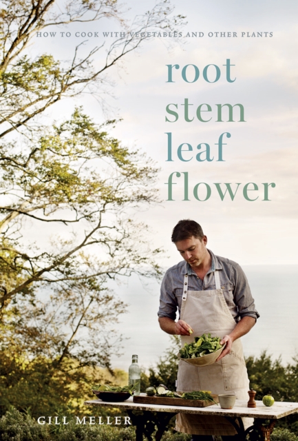 Root, Stem, Leaf, Flower : How to Cook with Vegetables and Other Plants, Hardback Book