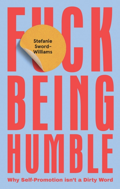 F*ck Being Humble : Why Self-Promotion Isn’t a Dirty Word, Hardback Book