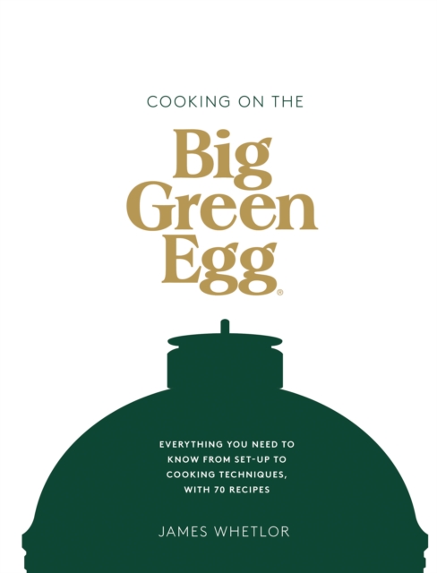 Cooking on the Big Green Egg : Everything You Need to Know From Set-up to Cooking Techniques, with 70 Recipes, EPUB eBook