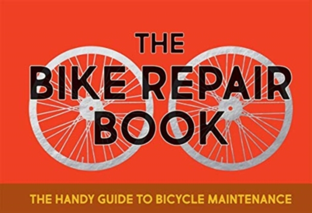 The Bike Repair Book : The Handy Guide to Bicycle Maintenance, Hardback Book